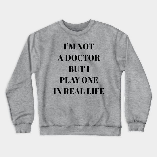 I'm not a doctor but I play one in real life Crewneck Sweatshirt by NomiCrafts